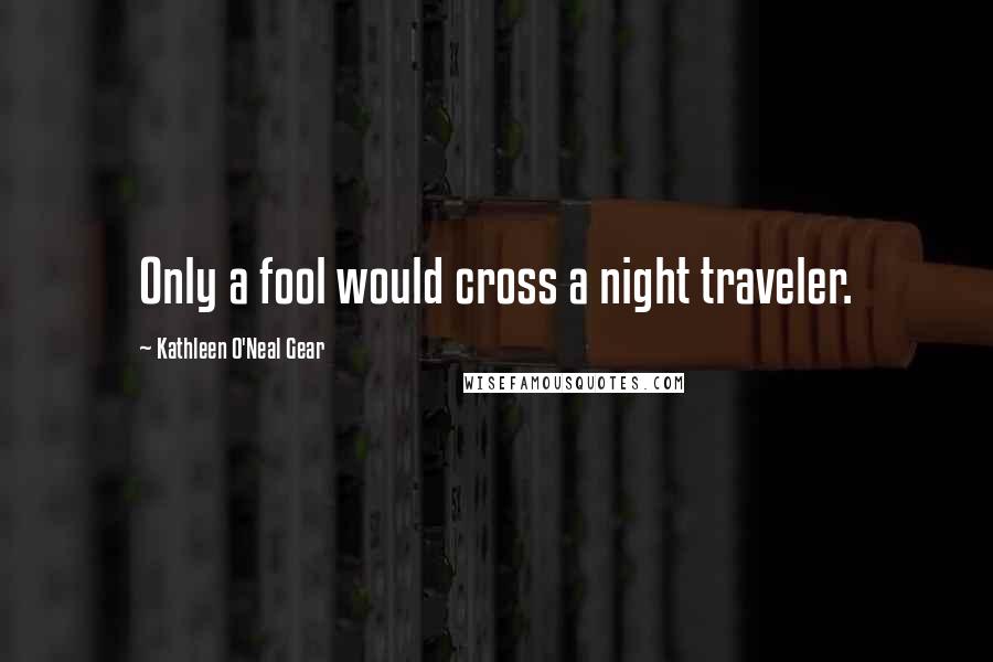Kathleen O'Neal Gear Quotes: Only a fool would cross a night traveler.