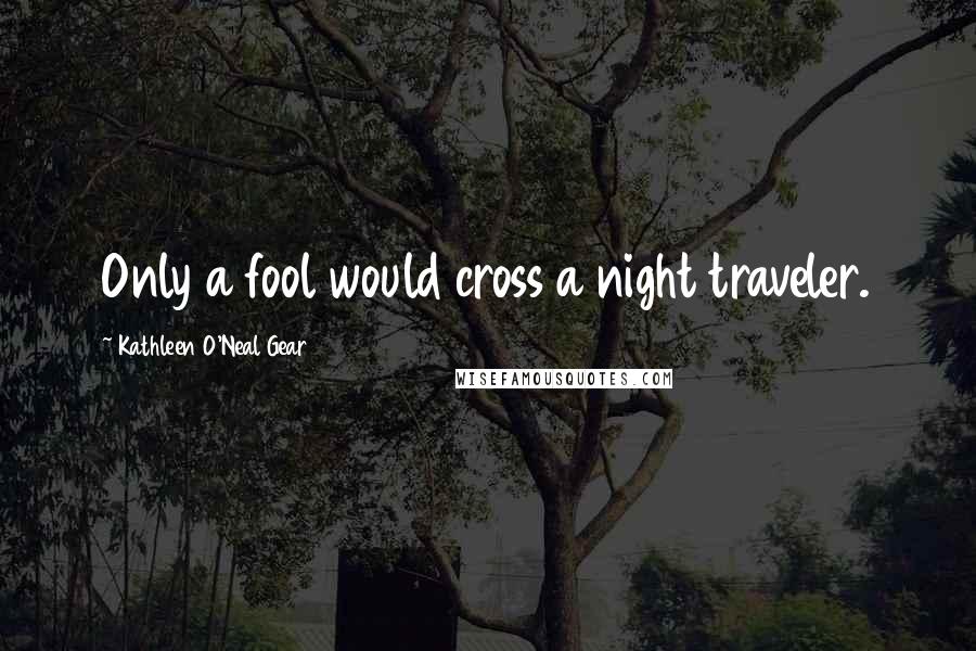 Kathleen O'Neal Gear Quotes: Only a fool would cross a night traveler.