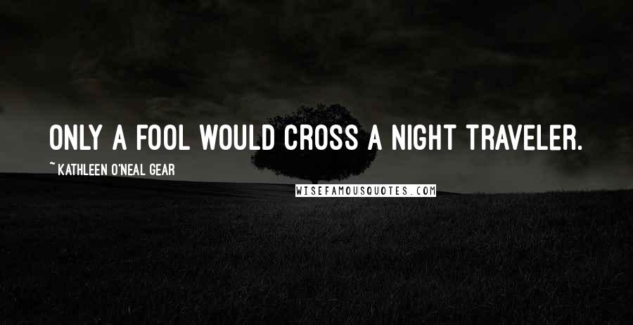 Kathleen O'Neal Gear Quotes: Only a fool would cross a night traveler.