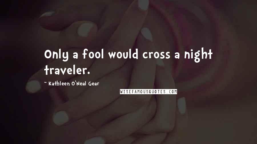 Kathleen O'Neal Gear Quotes: Only a fool would cross a night traveler.