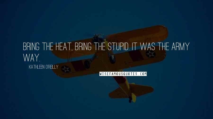 Kathleen O'Reilly Quotes: Bring the heat, bring the stupid. It was the Army way.