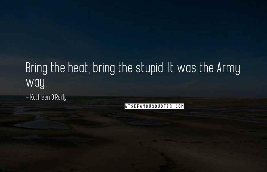 Kathleen O'Reilly Quotes: Bring the heat, bring the stupid. It was the Army way.