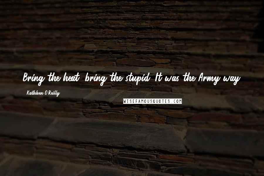 Kathleen O'Reilly Quotes: Bring the heat, bring the stupid. It was the Army way.