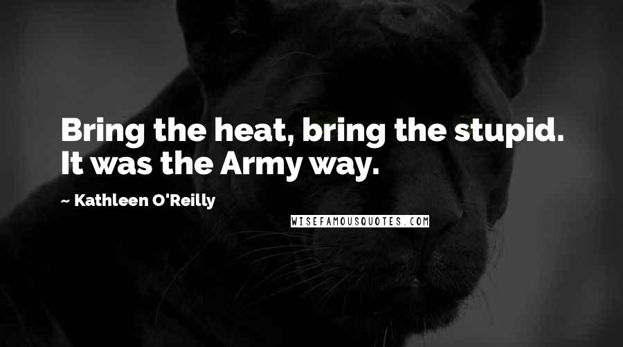 Kathleen O'Reilly Quotes: Bring the heat, bring the stupid. It was the Army way.