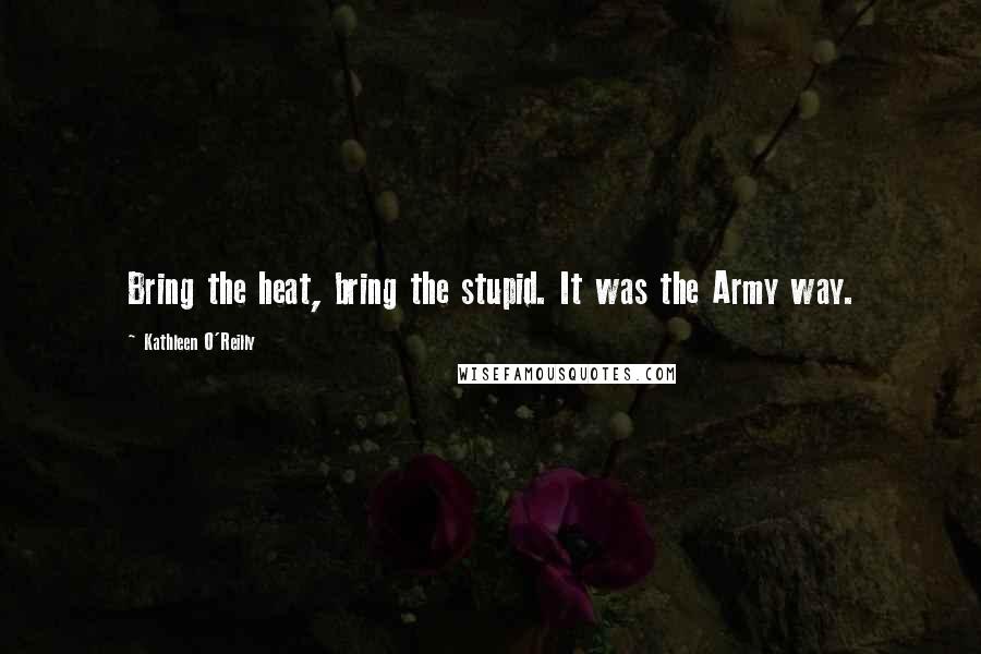 Kathleen O'Reilly Quotes: Bring the heat, bring the stupid. It was the Army way.