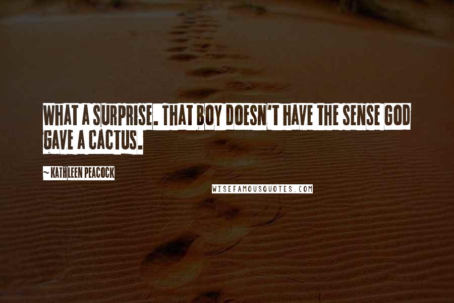 Kathleen Peacock Quotes: What a surprise. That boy doesn't have the sense God gave a cactus.