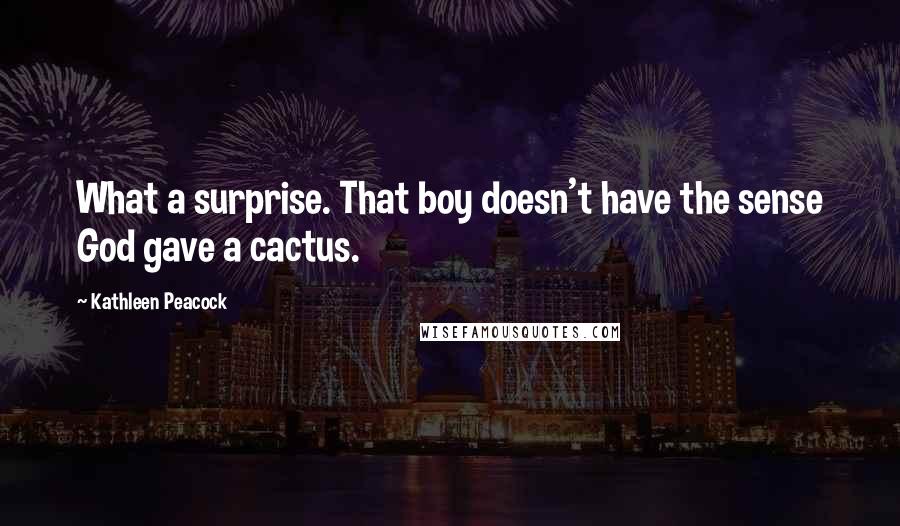 Kathleen Peacock Quotes: What a surprise. That boy doesn't have the sense God gave a cactus.