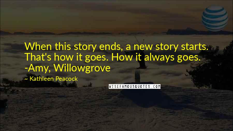 Kathleen Peacock Quotes: When this story ends, a new story starts. That's how it goes. How it always goes. -Amy, Willowgrove