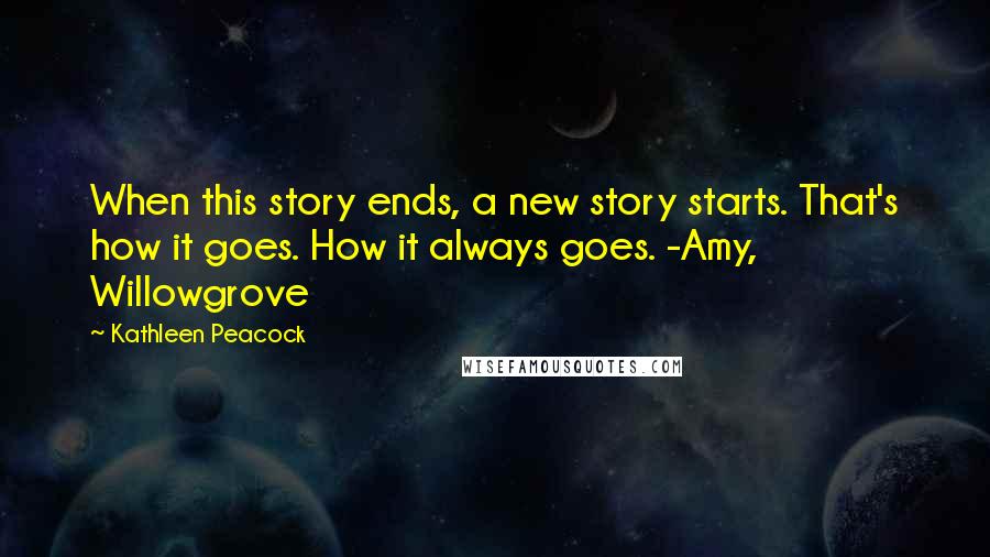 Kathleen Peacock Quotes: When this story ends, a new story starts. That's how it goes. How it always goes. -Amy, Willowgrove