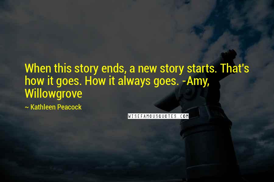 Kathleen Peacock Quotes: When this story ends, a new story starts. That's how it goes. How it always goes. -Amy, Willowgrove