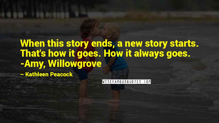 Kathleen Peacock Quotes: When this story ends, a new story starts. That's how it goes. How it always goes. -Amy, Willowgrove