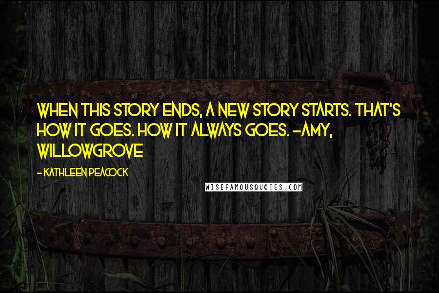 Kathleen Peacock Quotes: When this story ends, a new story starts. That's how it goes. How it always goes. -Amy, Willowgrove