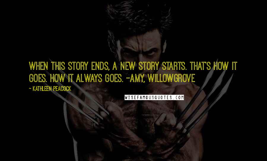 Kathleen Peacock Quotes: When this story ends, a new story starts. That's how it goes. How it always goes. -Amy, Willowgrove