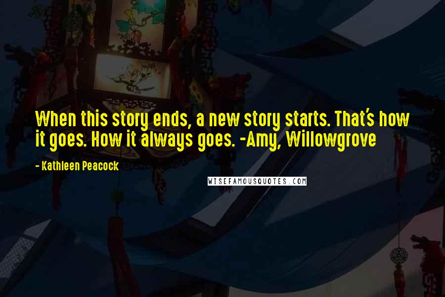 Kathleen Peacock Quotes: When this story ends, a new story starts. That's how it goes. How it always goes. -Amy, Willowgrove