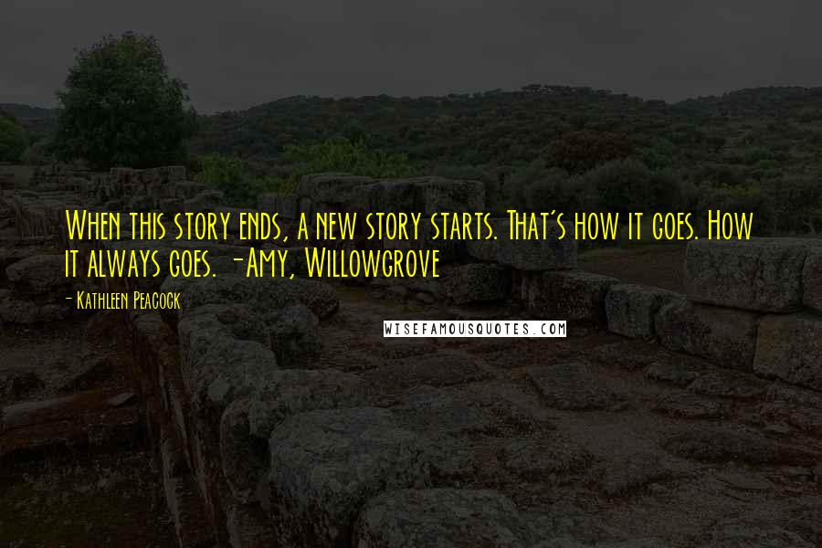 Kathleen Peacock Quotes: When this story ends, a new story starts. That's how it goes. How it always goes. -Amy, Willowgrove
