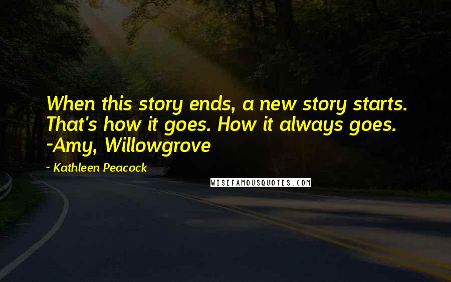 Kathleen Peacock Quotes: When this story ends, a new story starts. That's how it goes. How it always goes. -Amy, Willowgrove