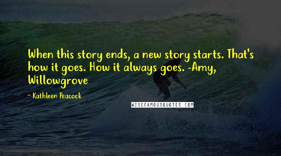 Kathleen Peacock Quotes: When this story ends, a new story starts. That's how it goes. How it always goes. -Amy, Willowgrove