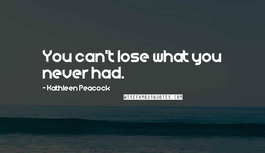 Kathleen Peacock Quotes: You can't lose what you never had.