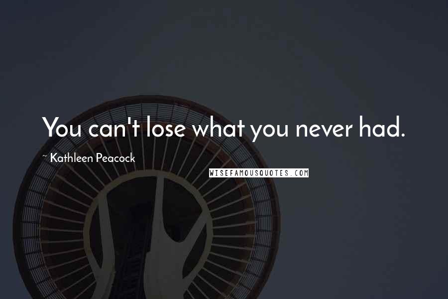 Kathleen Peacock Quotes: You can't lose what you never had.