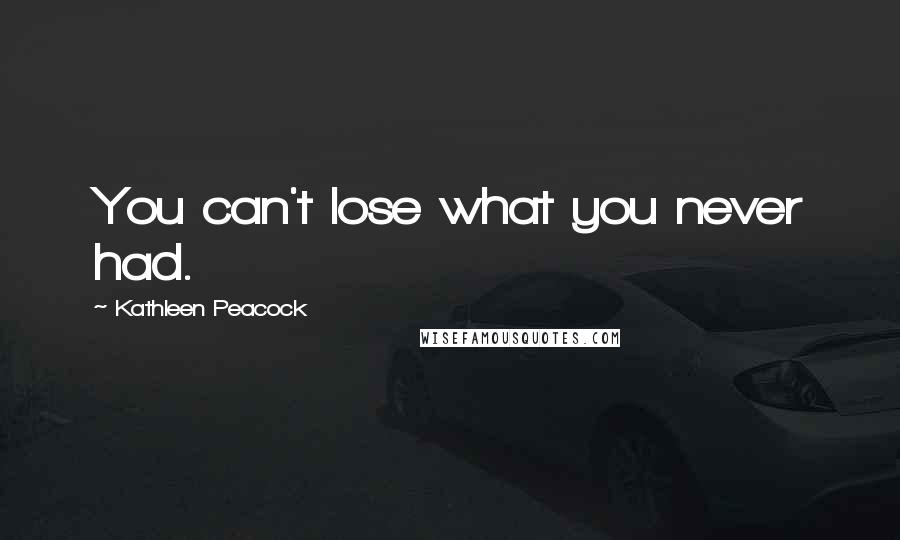 Kathleen Peacock Quotes: You can't lose what you never had.