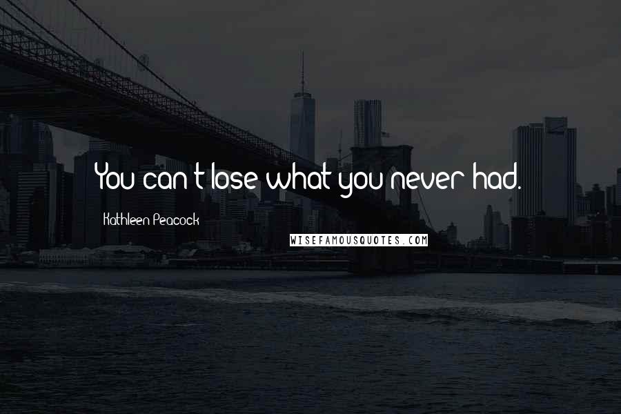 Kathleen Peacock Quotes: You can't lose what you never had.