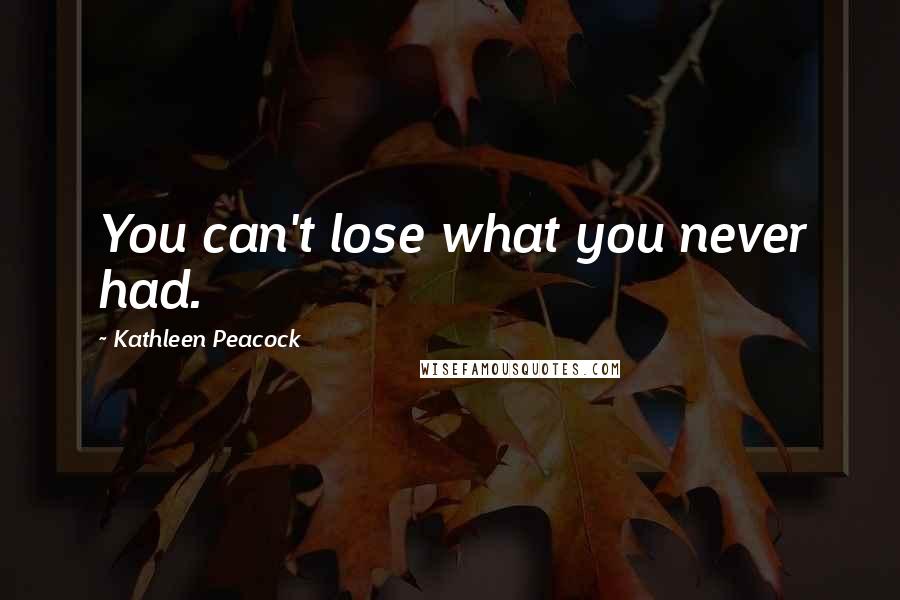 Kathleen Peacock Quotes: You can't lose what you never had.