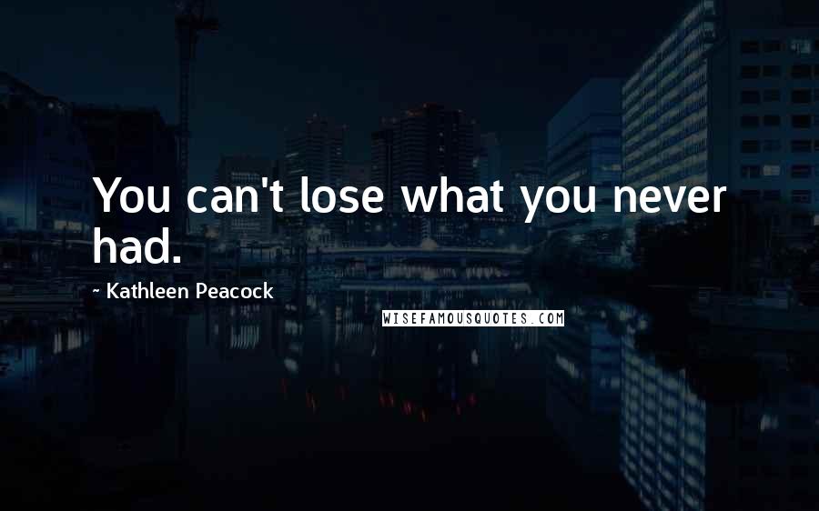 Kathleen Peacock Quotes: You can't lose what you never had.