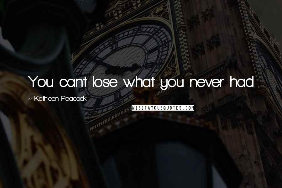 Kathleen Peacock Quotes: You can't lose what you never had.