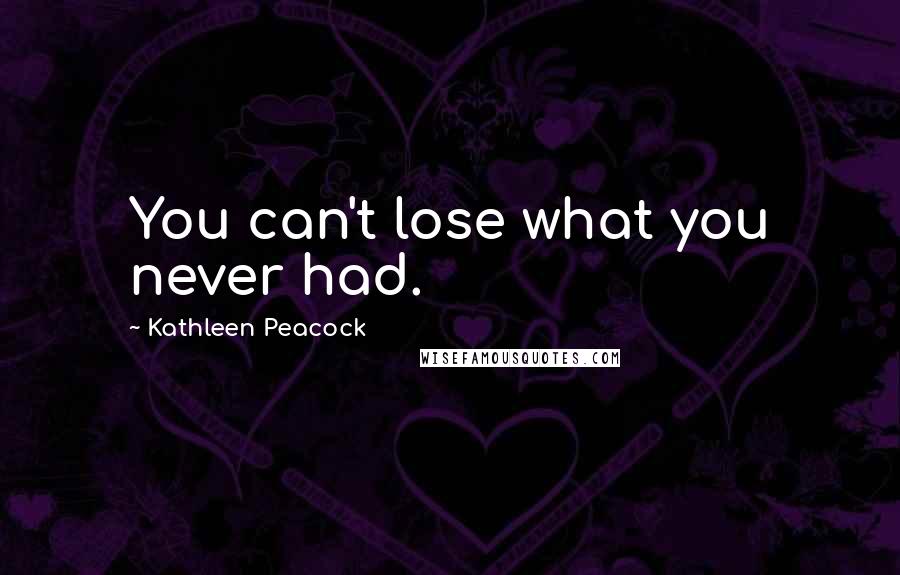 Kathleen Peacock Quotes: You can't lose what you never had.