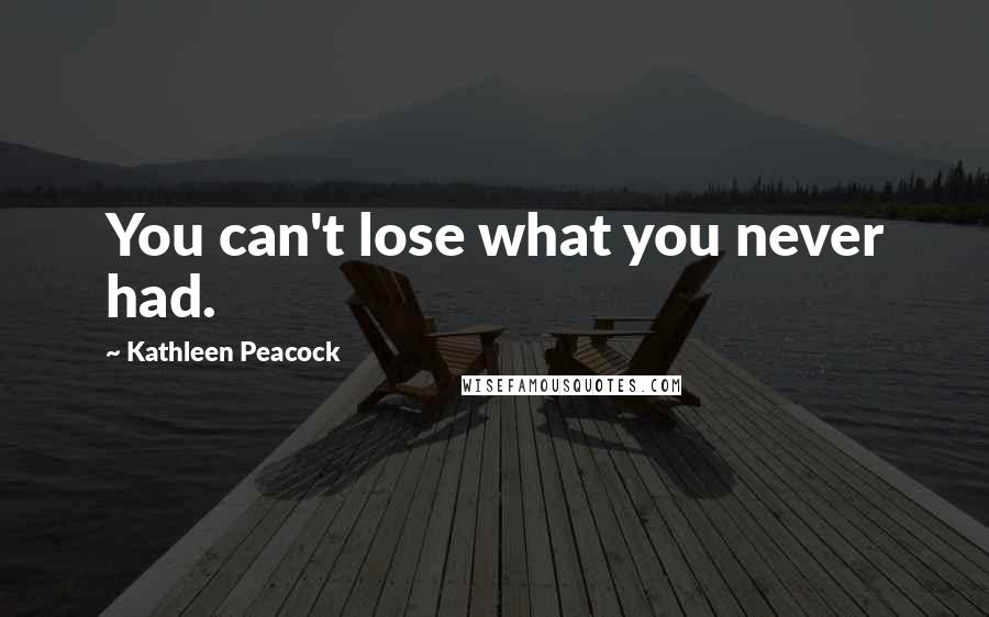 Kathleen Peacock Quotes: You can't lose what you never had.