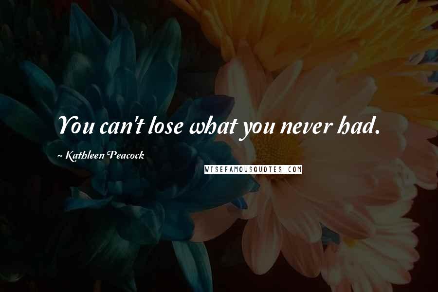 Kathleen Peacock Quotes: You can't lose what you never had.