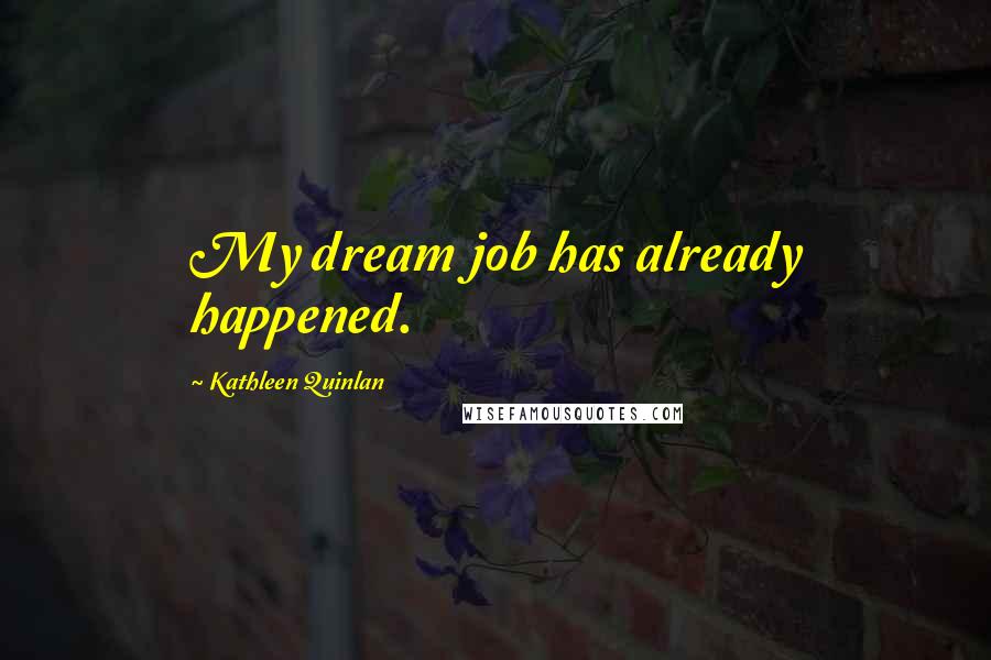 Kathleen Quinlan Quotes: My dream job has already happened.