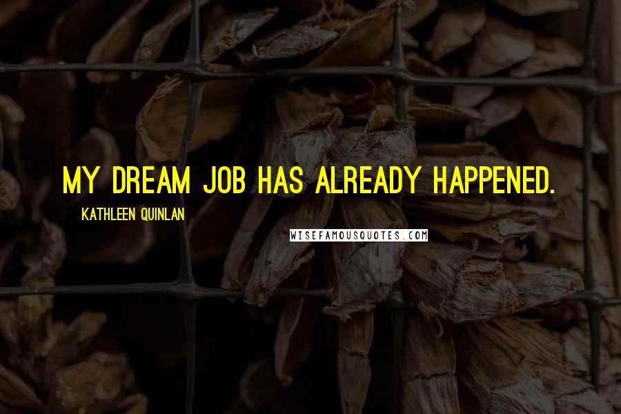 Kathleen Quinlan Quotes: My dream job has already happened.