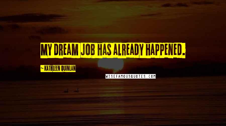 Kathleen Quinlan Quotes: My dream job has already happened.