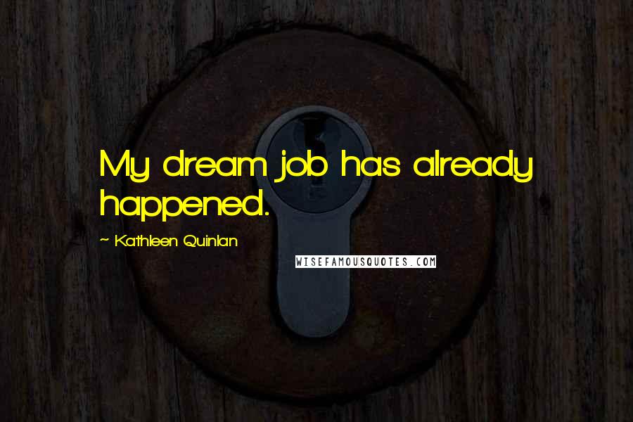 Kathleen Quinlan Quotes: My dream job has already happened.