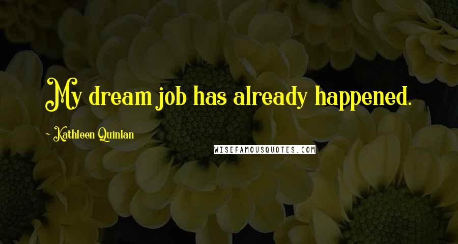 Kathleen Quinlan Quotes: My dream job has already happened.