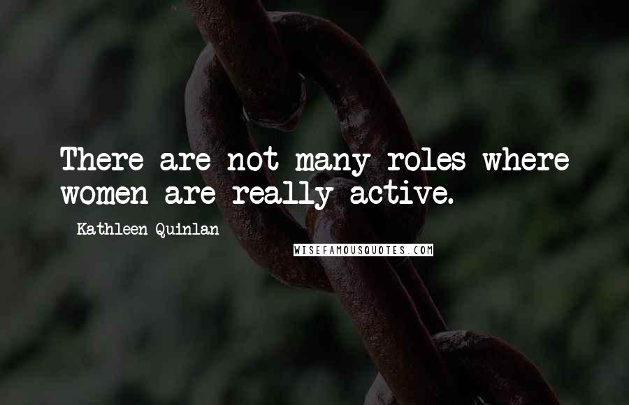 Kathleen Quinlan Quotes: There are not many roles where women are really active.