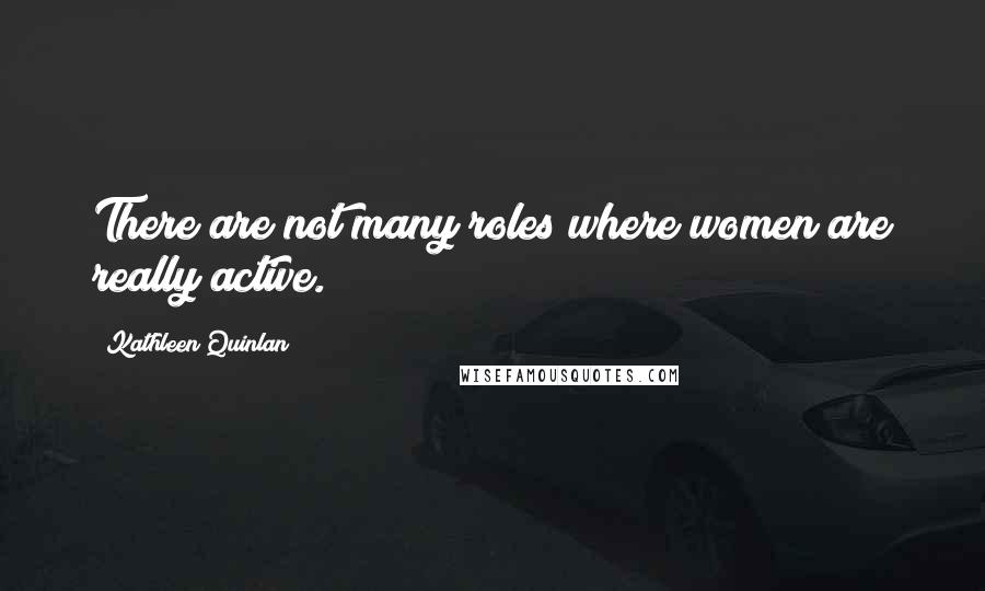 Kathleen Quinlan Quotes: There are not many roles where women are really active.