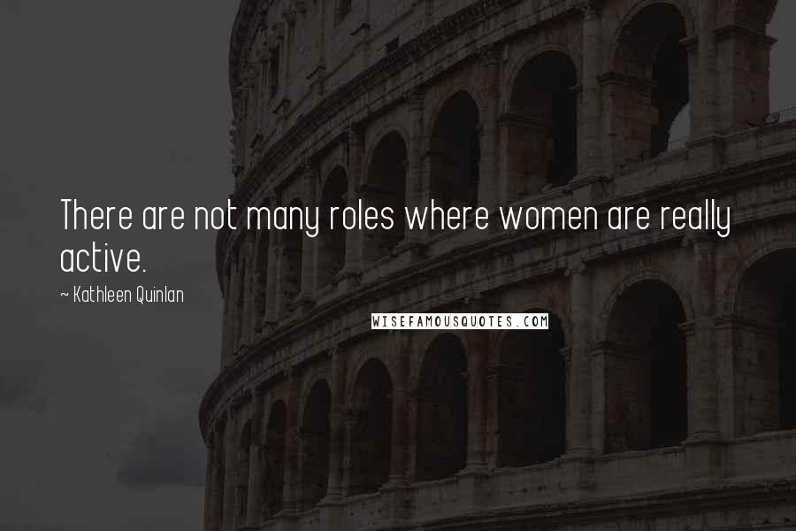 Kathleen Quinlan Quotes: There are not many roles where women are really active.
