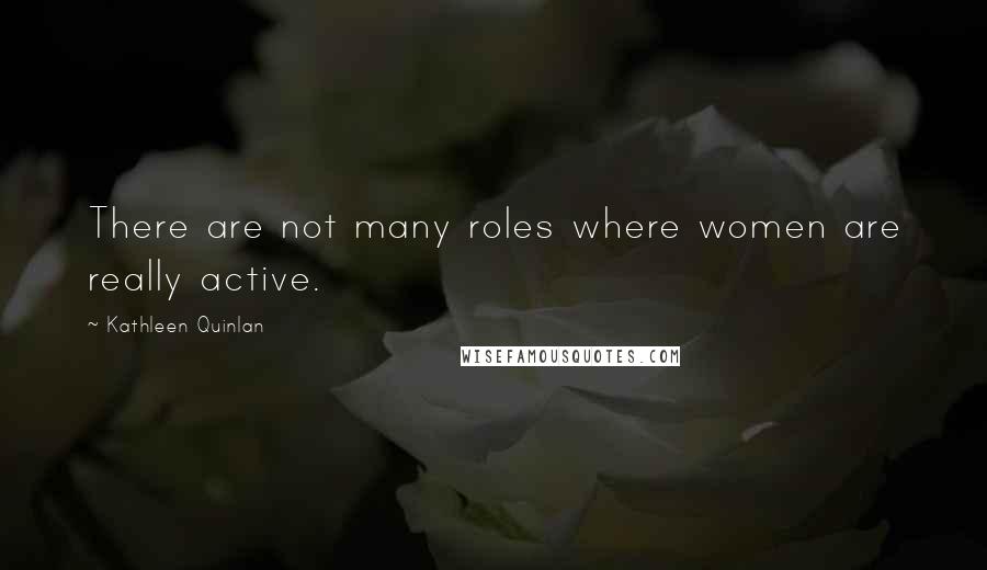 Kathleen Quinlan Quotes: There are not many roles where women are really active.