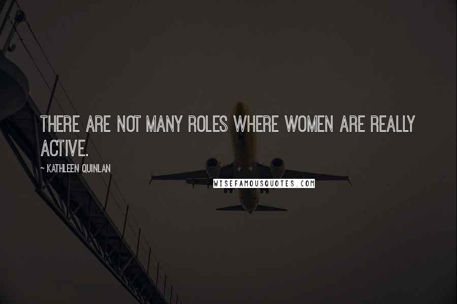 Kathleen Quinlan Quotes: There are not many roles where women are really active.