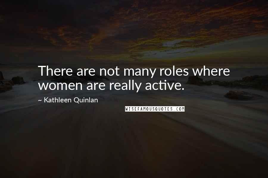 Kathleen Quinlan Quotes: There are not many roles where women are really active.