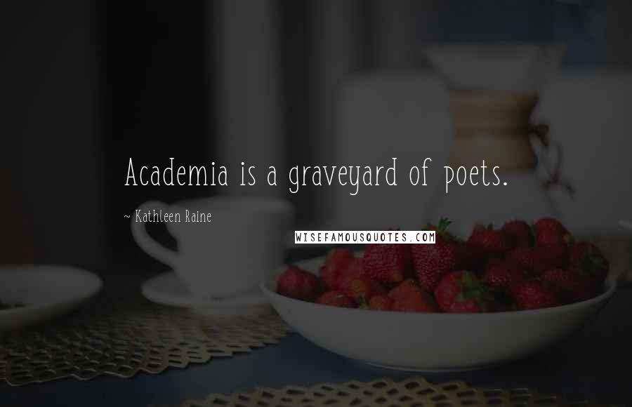 Kathleen Raine Quotes: Academia is a graveyard of poets.