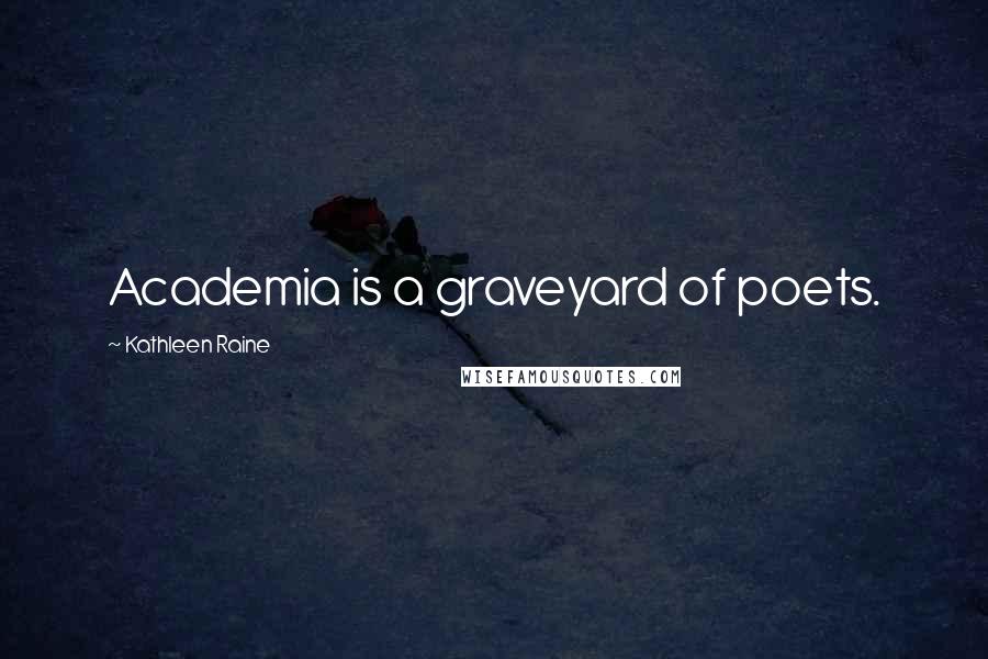 Kathleen Raine Quotes: Academia is a graveyard of poets.