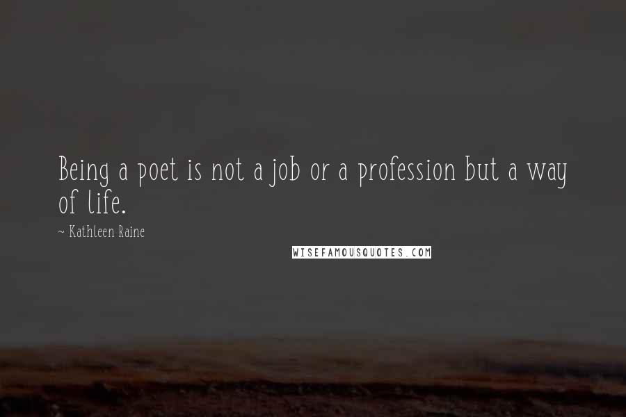 Kathleen Raine Quotes: Being a poet is not a job or a profession but a way of life.