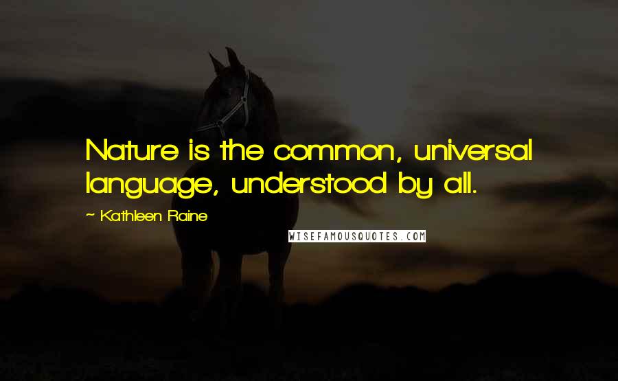 Kathleen Raine Quotes: Nature is the common, universal language, understood by all.
