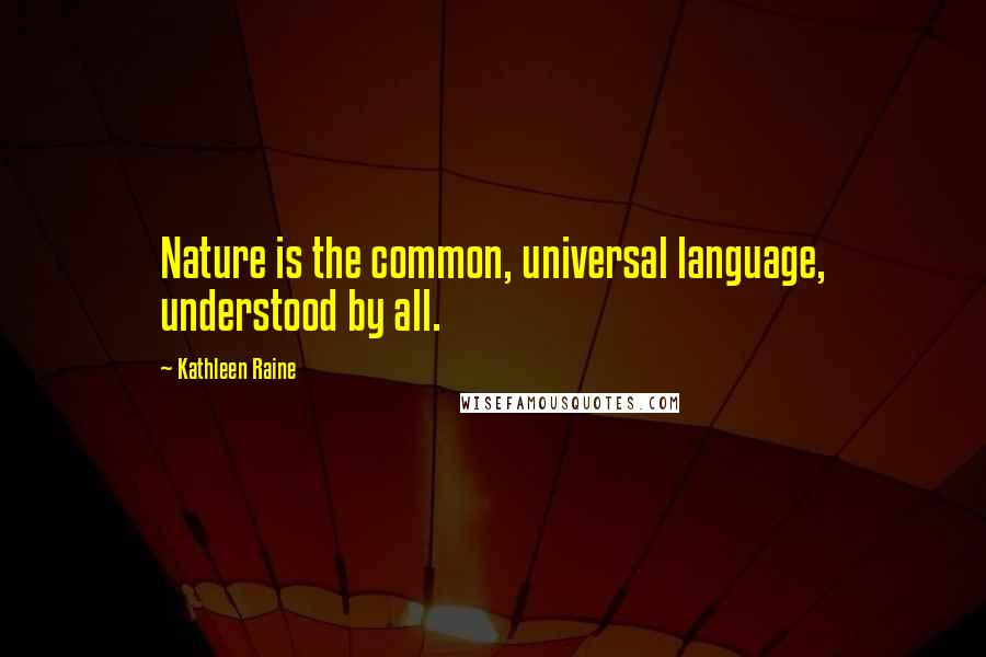 Kathleen Raine Quotes: Nature is the common, universal language, understood by all.