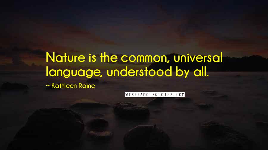 Kathleen Raine Quotes: Nature is the common, universal language, understood by all.