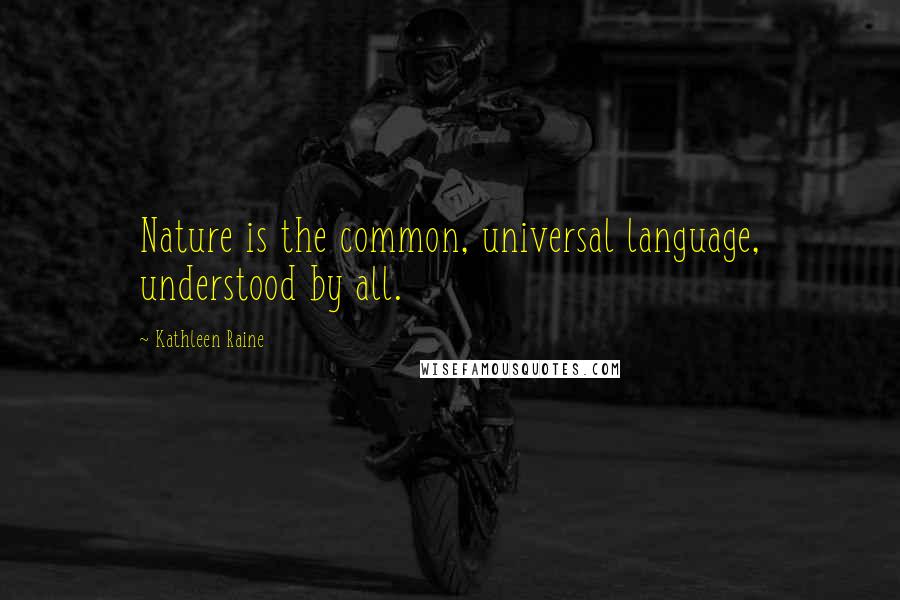 Kathleen Raine Quotes: Nature is the common, universal language, understood by all.