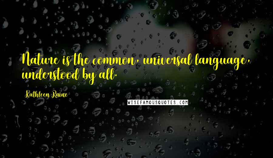 Kathleen Raine Quotes: Nature is the common, universal language, understood by all.